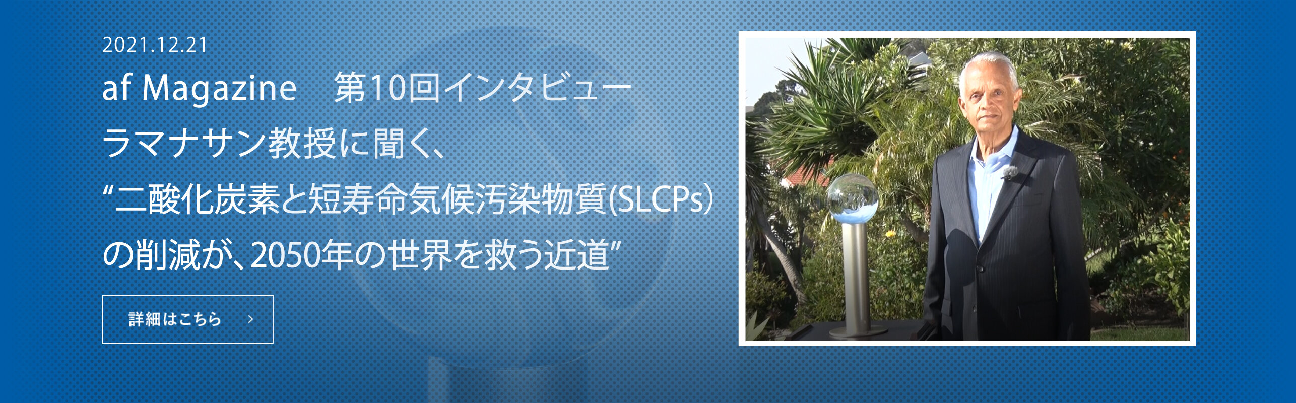 「二酸化炭素と短寿命気候汚染物質(SLCPs）の削減が、2050年の世界を救う近道」 〜2021年ブループラネット賞受賞者・ラマナサン教授に聞く〜