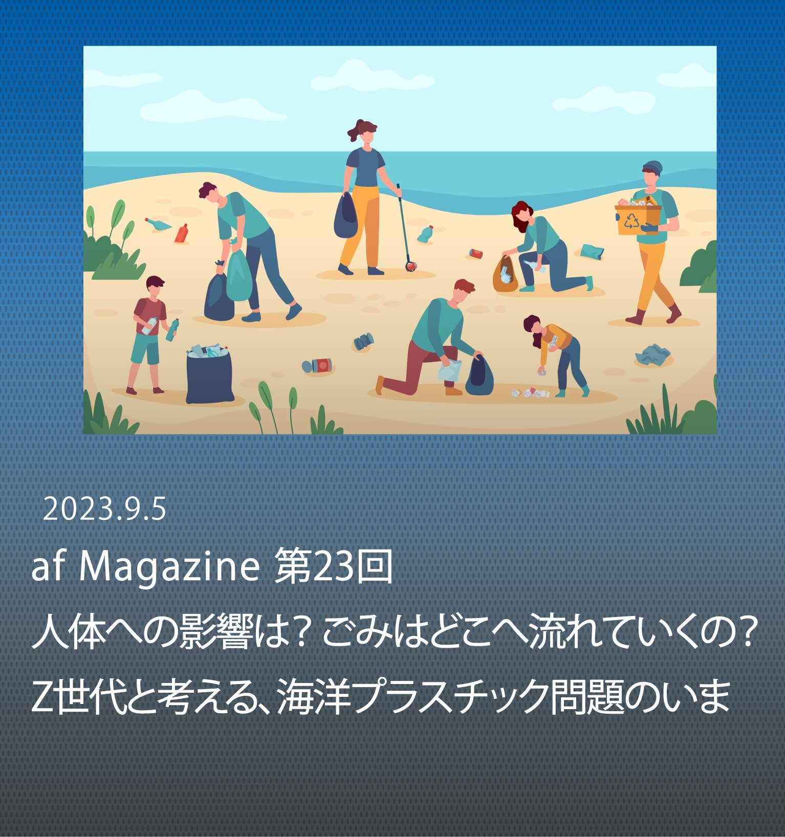 ⼈体への影響は？ ごみはどこへ流れていく の？ Z世代と考える、海洋プラスチック問題 のいま