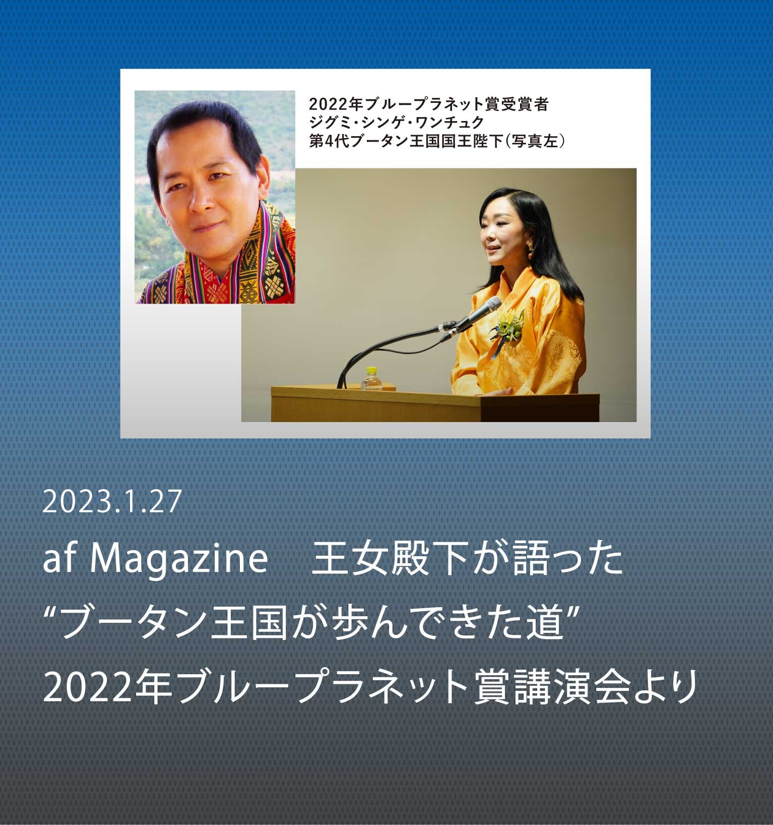 ブータン王国は、なぜ歩むものの少ない道を選んだか。 王女殿下の語った、革新的変化のものがたり 〜2022年ブループラネット賞受賞者記念講演会より〜