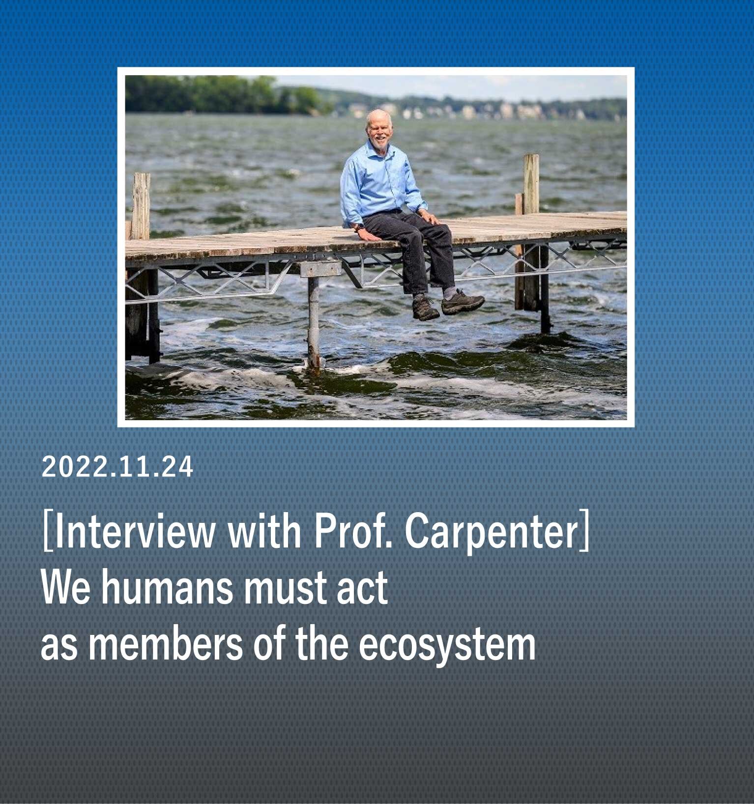 Phosphorus and nitrogen are already at the Earth's limits. We humans must act as members of the ecosystem <br>-- Interview with 2022 Prize Winner Professor Stephen Carpenter: The Future of Phosphorus and Nitrogen Cycles --